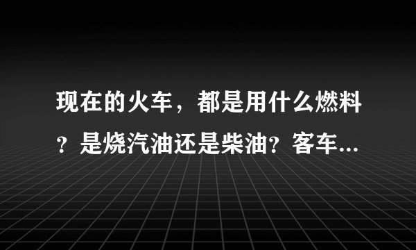 现在的火车，都是用什么燃料？是烧汽油还是柴油？客车根货车有什么区