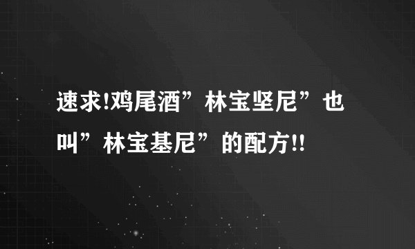 速求!鸡尾酒”林宝坚尼”也叫”林宝基尼”的配方!!