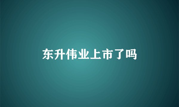 东升伟业上市了吗