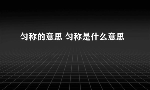 匀称的意思 匀称是什么意思
