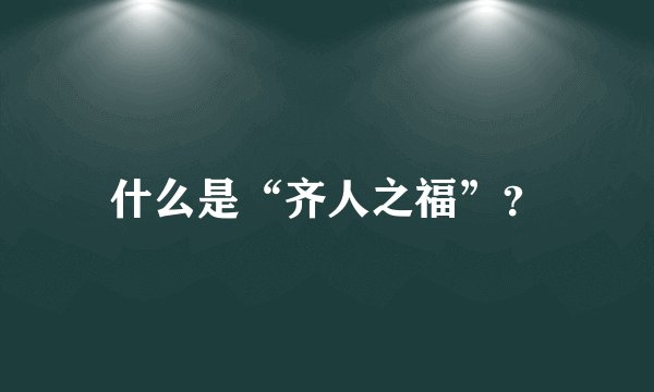 什么是“齐人之福”？