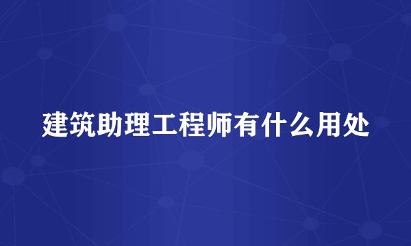 建筑助理工程师有什么用处