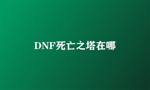DNF死亡之塔在哪