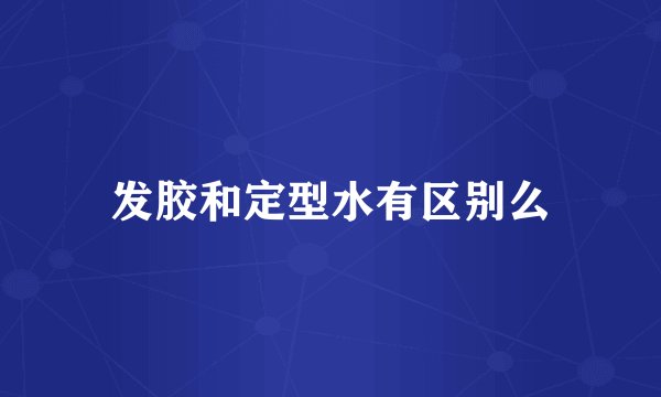 发胶和定型水有区别么