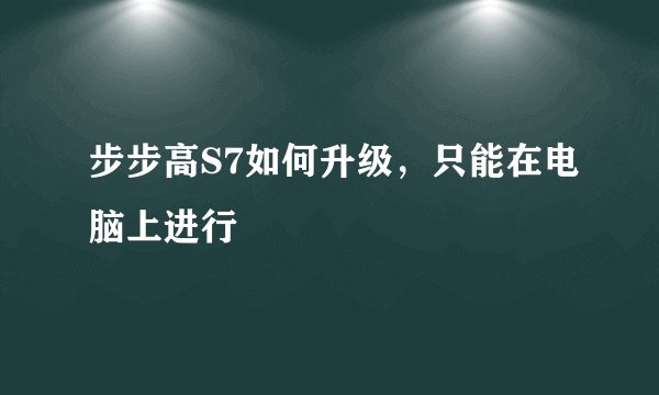步步高S7如何升级，只能在电脑上进行