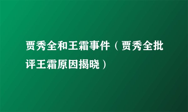 贾秀全和王霜事件（贾秀全批评王霜原因揭晓）
