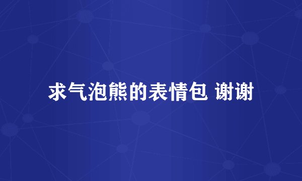 求气泡熊的表情包 谢谢
