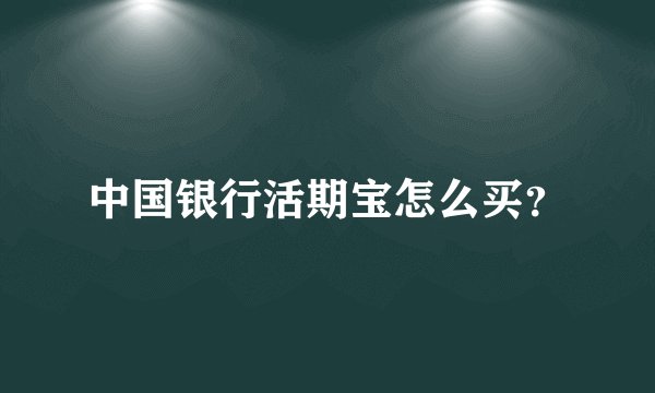 中国银行活期宝怎么买？