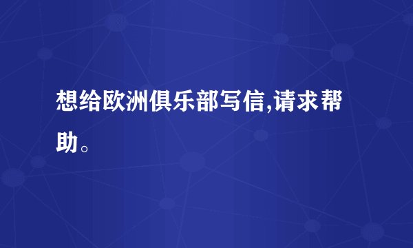 想给欧洲俱乐部写信,请求帮助。