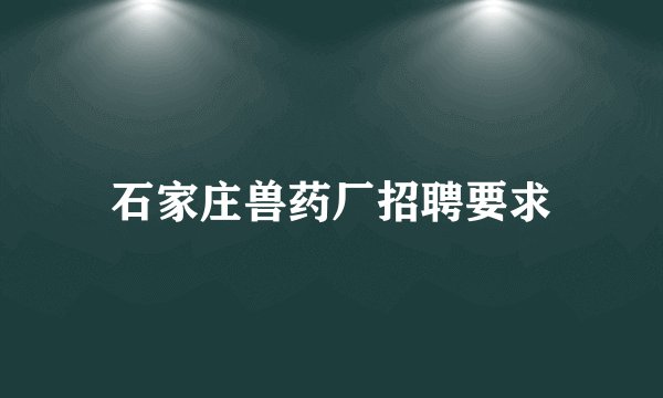 石家庄兽药厂招聘要求