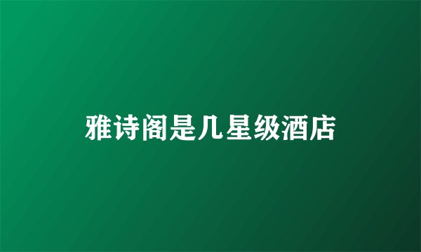 雅诗阁是几星级酒店
