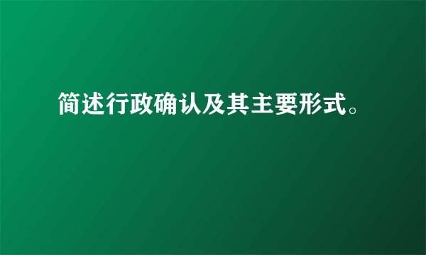 简述行政确认及其主要形式。