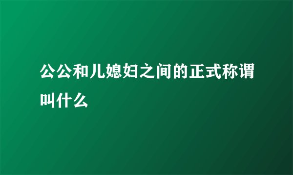 公公和儿媳妇之间的正式称谓叫什么