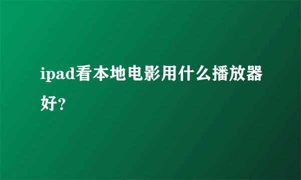 ipad看本地电影用什么播放器好？