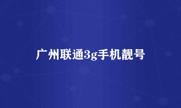 广州联通3g手机靓号