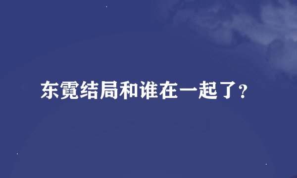 东霓结局和谁在一起了？