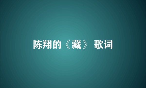 陈翔的《藏》 歌词