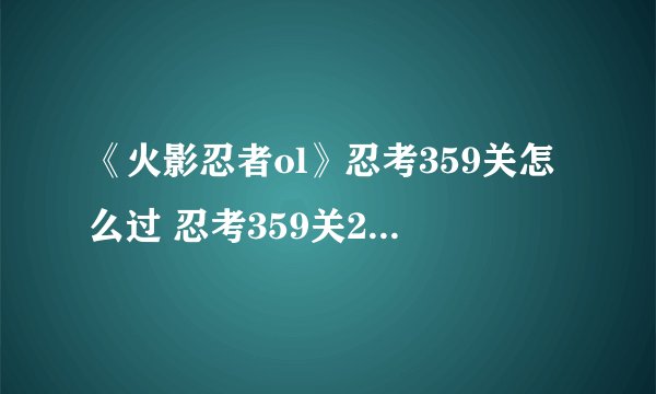 《火影忍者ol》忍考359关怎么过 忍考359关26万战土主阵容