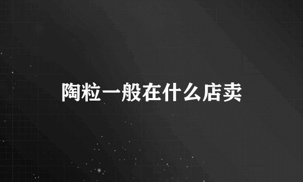 陶粒一般在什么店卖