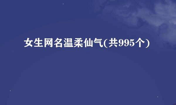 女生网名温柔仙气(共995个)