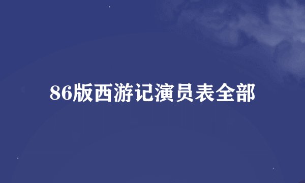 86版西游记演员表全部