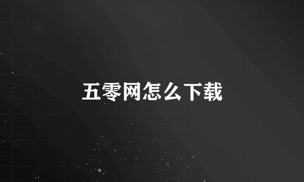五零网怎么下载