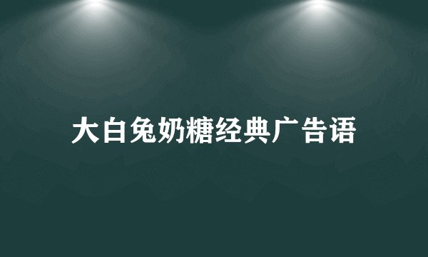 大白兔奶糖经典广告语