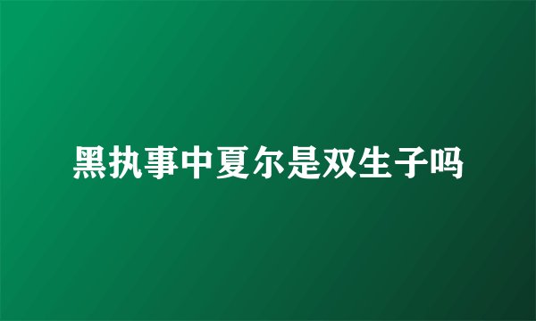 黑执事中夏尔是双生子吗