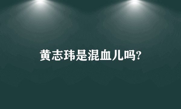 黄志玮是混血儿吗?