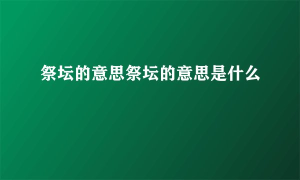 祭坛的意思祭坛的意思是什么