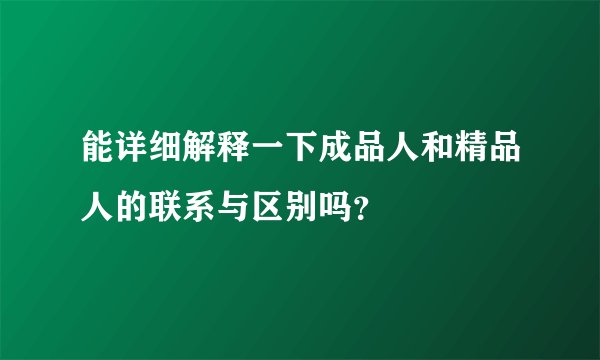 能详细解释一下成品人和精品人的联系与区别吗？