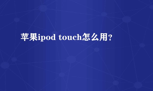 苹果ipod touch怎么用？