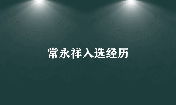 常永祥入选经历