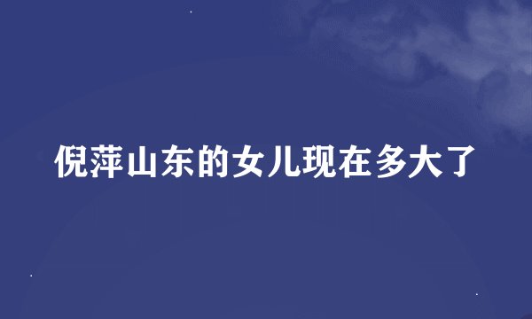 倪萍山东的女儿现在多大了