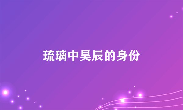 琉璃中昊辰的身份
