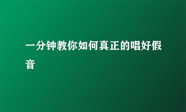 一分钟教你如何真正的唱好假音