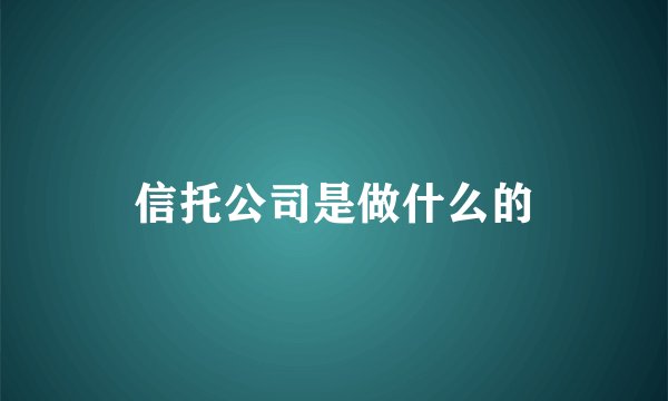信托公司是做什么的