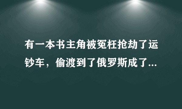 有一本书主角被冤枉抢劫了运钞车，偷渡到了俄罗斯成了黑手党老大，是什么书？