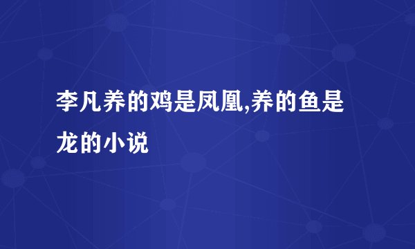 李凡养的鸡是凤凰,养的鱼是龙的小说