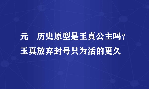 元玥历史原型是玉真公主吗？玉真放弃封号只为活的更久