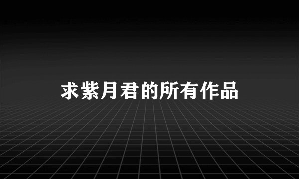 求紫月君的所有作品