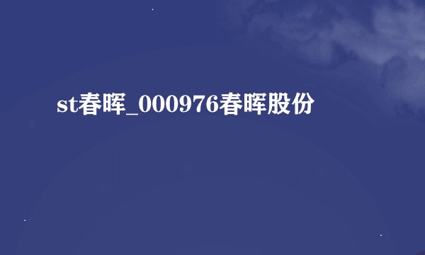 st春晖_000976春晖股份