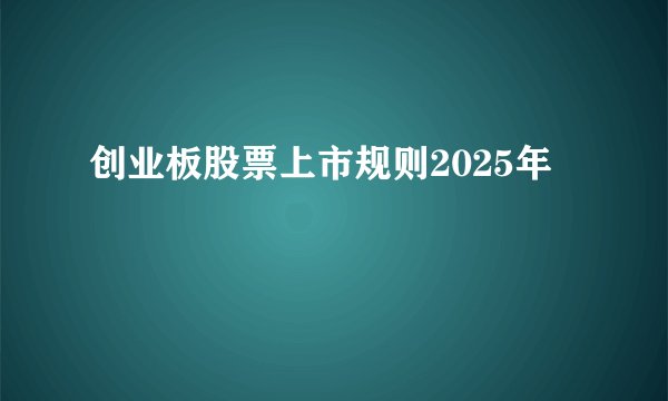 创业板股票上市规则2025年