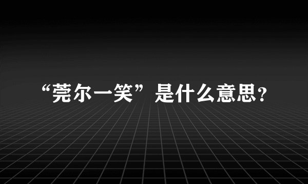 “莞尔一笑”是什么意思？