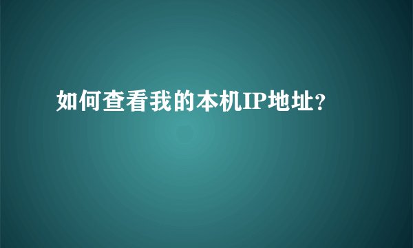 如何查看我的本机IP地址？