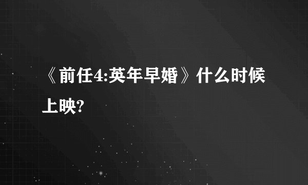 《前任4:英年早婚》什么时候上映?