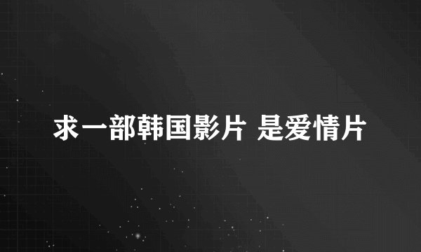 求一部韩国影片 是爱情片