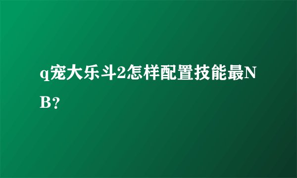 q宠大乐斗2怎样配置技能最NB？