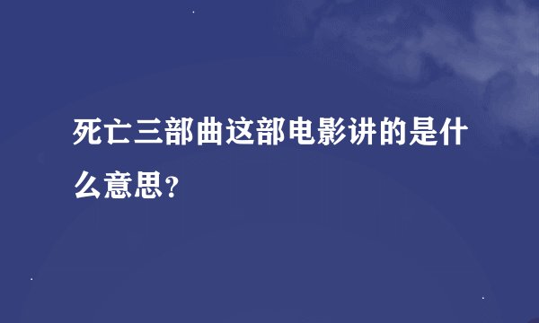 死亡三部曲这部电影讲的是什么意思？