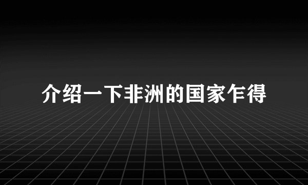 介绍一下非洲的国家乍得
